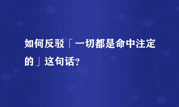 如何反驳「一切都是命中注定的」这句话？