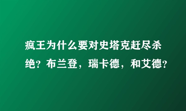 疯王为什么要对史塔克赶尽杀绝？布兰登，瑞卡德，和艾德？