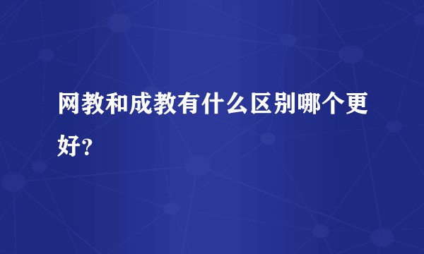 网教和成教有什么区别哪个更好?