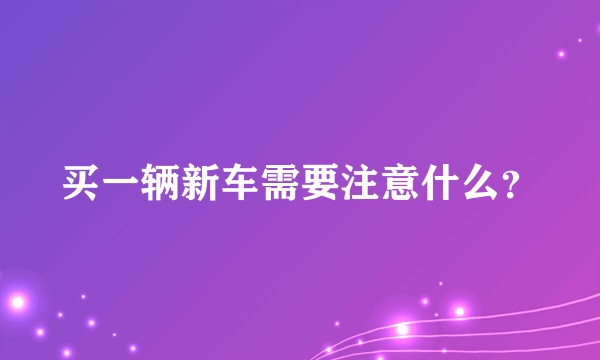 买一辆新车需要注意什么？