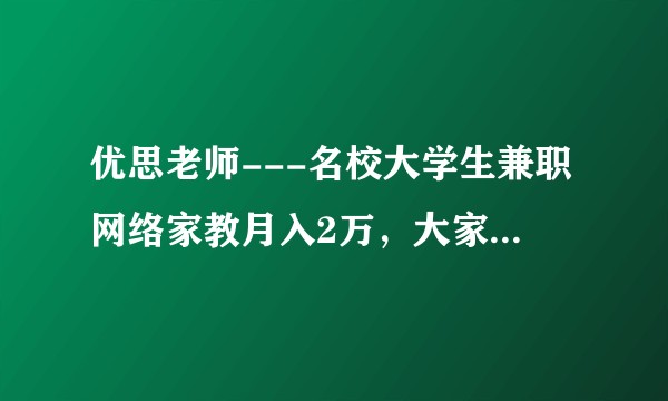 优思老师---名校大学生兼职网络家教月入2万，大家怎么看？