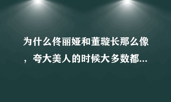 为什么佟丽娅和董璇长那么像，夸大美人的时候大多数都只想得到佟丽娅？
