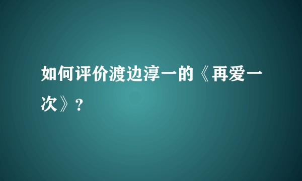 如何评价渡边淳一的《再爱一次》？