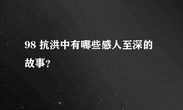 98 抗洪中有哪些感人至深的故事？