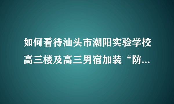 如何看待汕头市潮阳实验学校高三楼及高三男宿加装“防盗”网 事件？