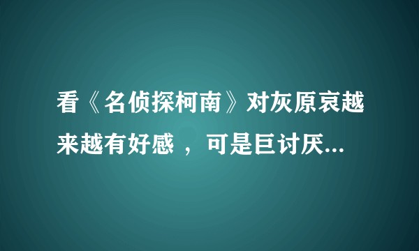 看《名侦探柯南》对灰原哀越来越有好感 ，可是巨讨厌柯哀这个CP，这样还配喜欢小哀吗？