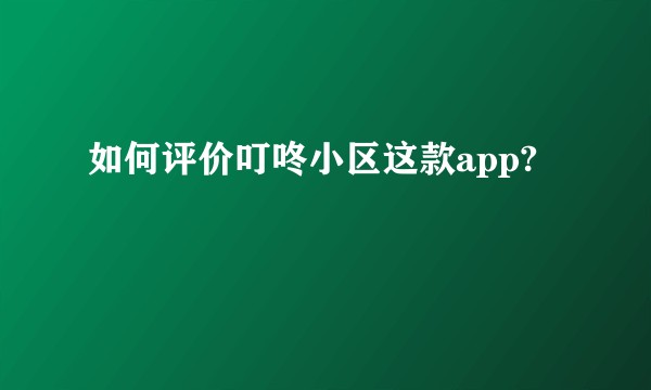 如何评价叮咚小区这款app?