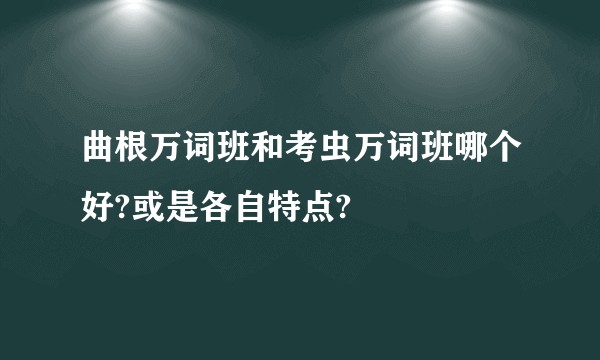 曲根万词班和考虫万词班哪个好?或是各自特点?