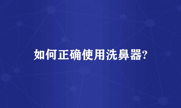 如何正确使用洗鼻器?