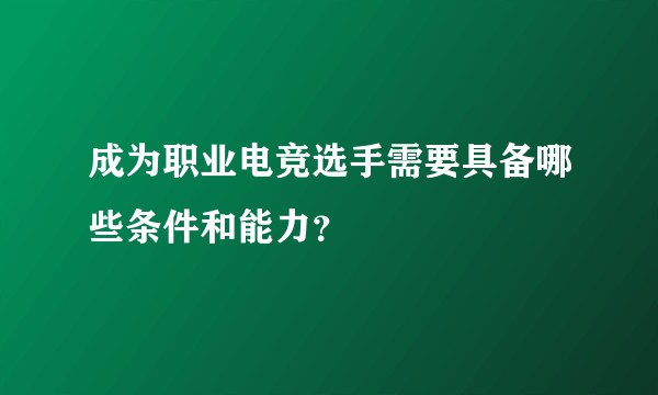 成为职业电竞选手需要具备哪些条件和能力？