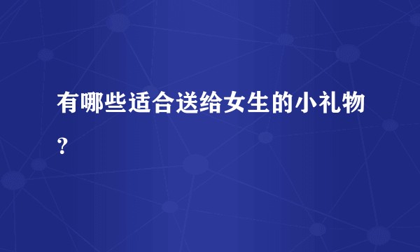 有哪些适合送给女生的小礼物？