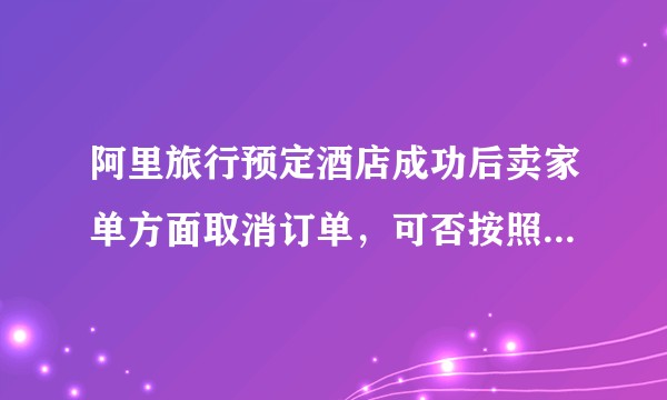 阿里旅行预定酒店成功后卖家单方面取消订单，可否按照新消保法要求一赔三？