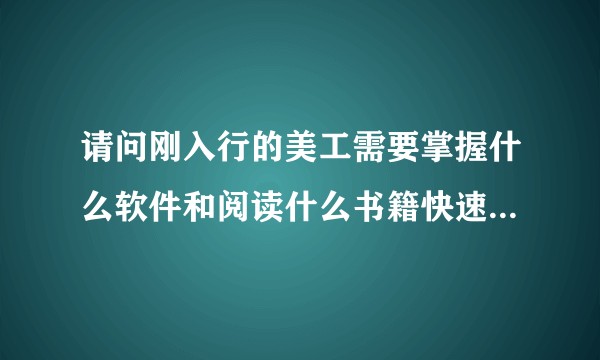 请问刚入行的美工需要掌握什么软件和阅读什么书籍快速提高自己的能力？