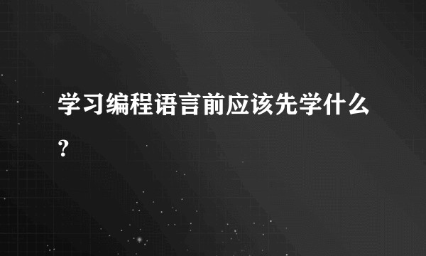 学习编程语言前应该先学什么?