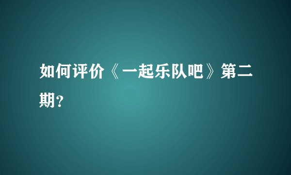 如何评价《一起乐队吧》第二期？