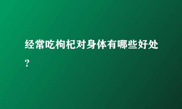 经常吃枸杞对身体有哪些好处？