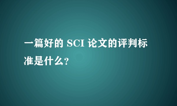一篇好的 SCI 论文的评判标准是什么？