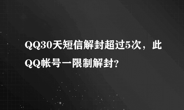 QQ30天短信解封超过5次，此QQ帐号一限制解封？