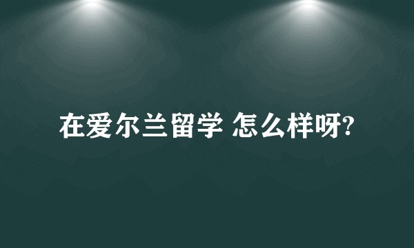 在爱尔兰留学 怎么样呀?