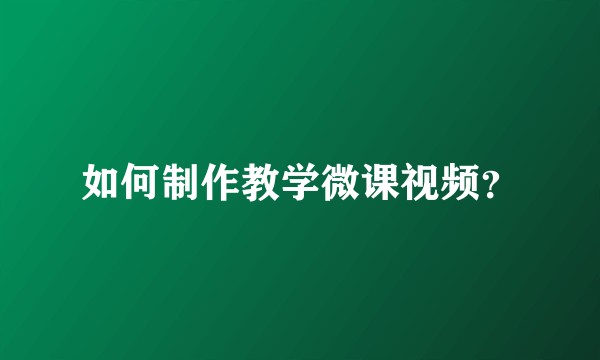 如何制作教学微课视频？