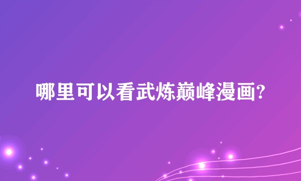 哪里可以看武炼巅峰漫画?