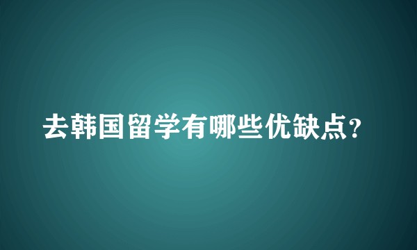 去韩国留学有哪些优缺点？