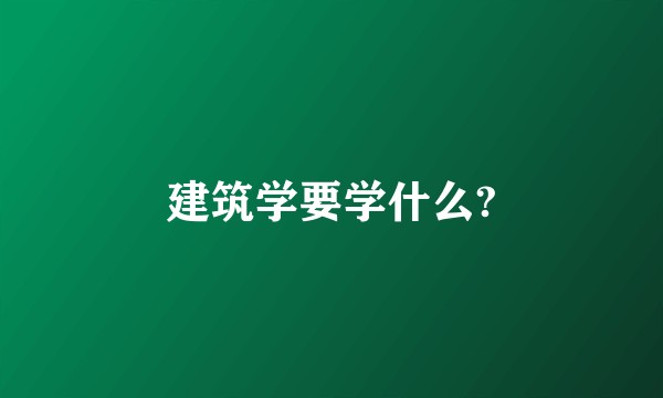 建筑学要学什么?