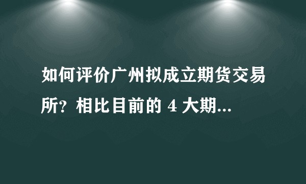 如何评价广州拟成立期货交易所？相比目前的 4 大期货交易所，其前景如何？
