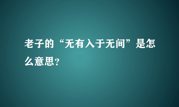 老子的“无有入于无间”是怎么意思？