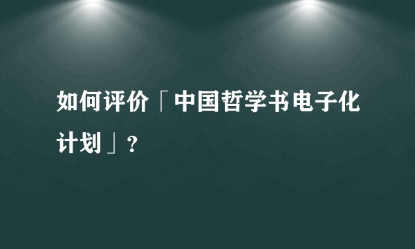 如何评价「中国哲学书电子化计划」？