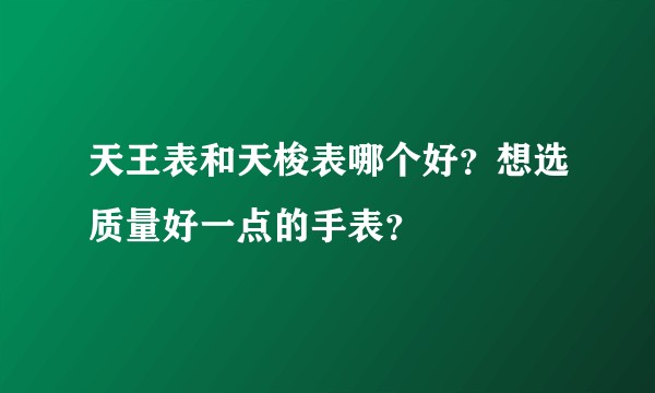天王表和天梭表哪个好？想选质量好一点的手表？