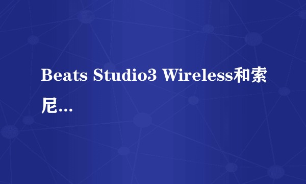 Beats Studio3 Wireless和索尼xm3那个值得入手？
