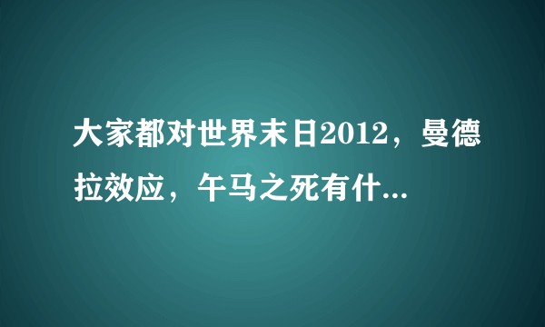 大家都对世界末日2012，曼德拉效应，午马之死有什么看法？