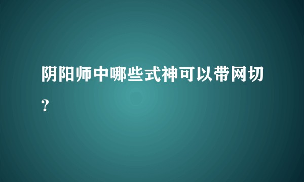 阴阳师中哪些式神可以带网切？