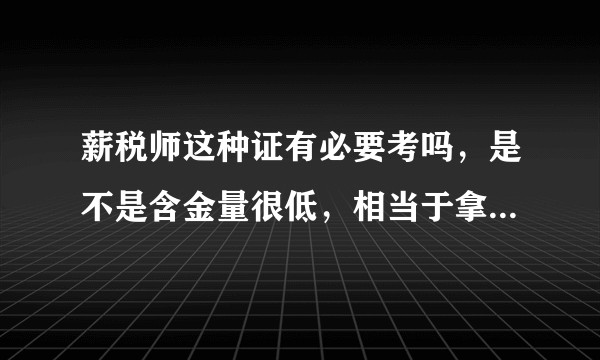 薪税师这种证有必要考吗，是不是含金量很低，相当于拿钱买证，然后用处又不大？