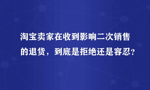 淘宝卖家在收到影响二次销售的退货，到底是拒绝还是容忍？
