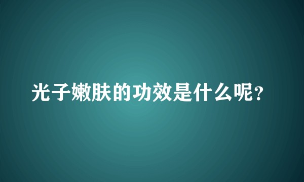 光子嫩肤的功效是什么呢？