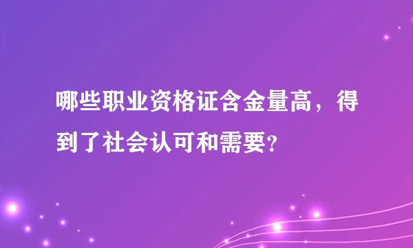 哪些职业资格证含金量高，得到了社会认可和需要？