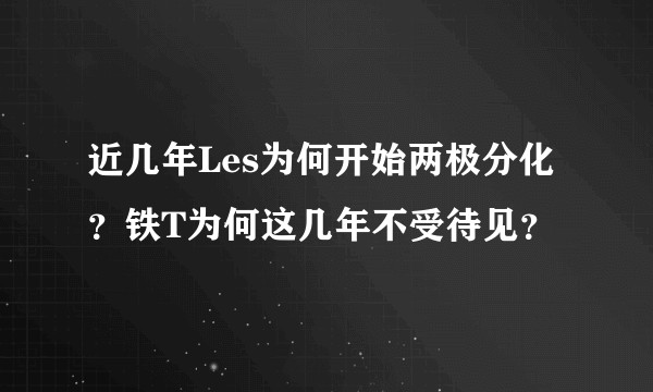 近几年Les为何开始两极分化？铁T为何这几年不受待见？