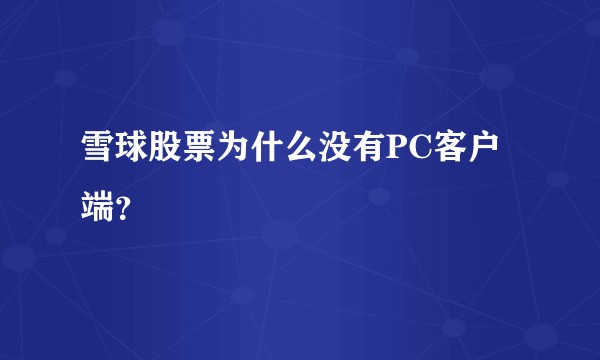 雪球股票为什么没有PC客户端？