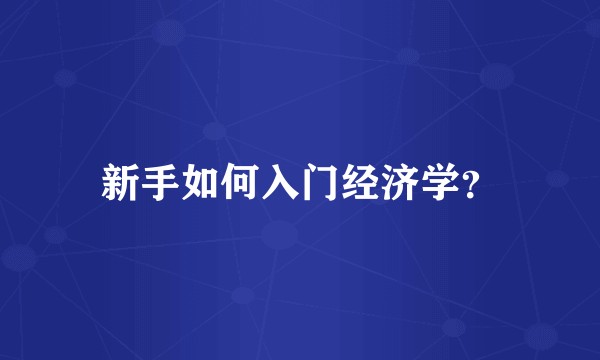 新手如何入门经济学？