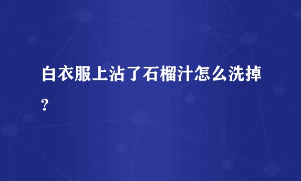 白衣服上沾了石榴汁怎么洗掉?