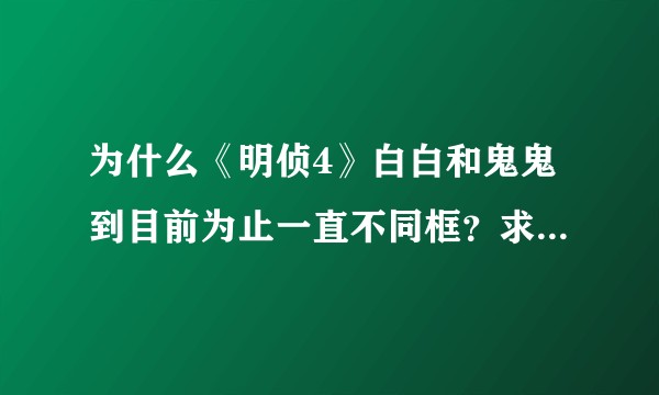 为什么《明侦4》白白和鬼鬼到目前为止一直不同框？求大佬解答！！？