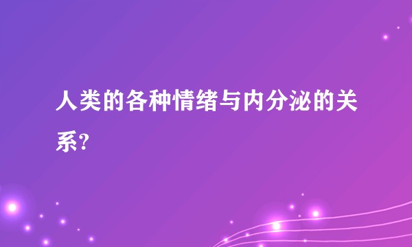 人类的各种情绪与内分泌的关系?