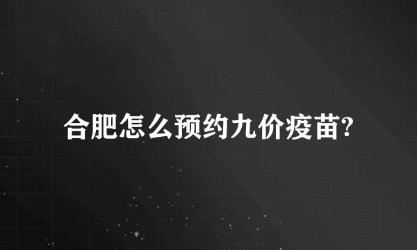 合肥怎么预约九价疫苗?