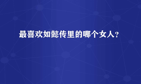 最喜欢如懿传里的哪个女人？