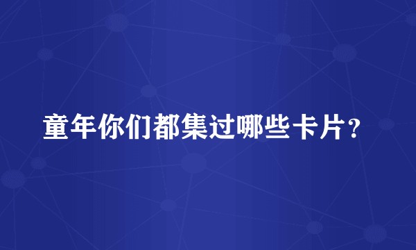 童年你们都集过哪些卡片？