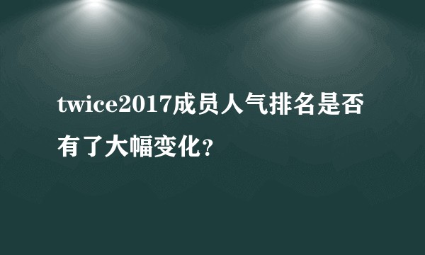 twice2017成员人气排名是否有了大幅变化?