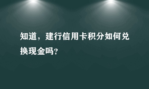 知道，建行信用卡积分如何兑换现金吗？