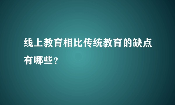 线上教育相比传统教育的缺点有哪些？